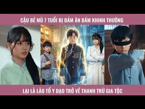 Cậu bé mù 7 tuổi bị đám ăn bám khinh thường lại là lão tổ y đạo trở về thanh trừ gia tộc