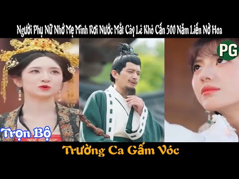 [REVIEW PHIM] Trường Ca Gấm Vóc Trọn Bộ | Người Phụ Nữ Nhớ Mẹ Mình Rơi Nước Mắt Cây Lê Khô 500 Năm