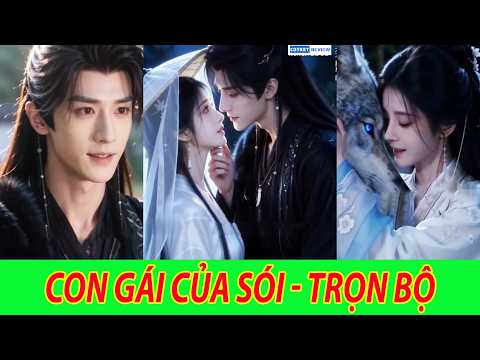 Con Gái Của Sói- Trọn Bộ | Cô bé được đàn sói nuôi dưỡng từ nhỏ bỗng rung động với một chàng trai