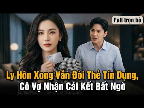 Ly Hôn Xong Vẫn Đòi Thẻ Tín Dụng Cô Vợ Nhận Cái Kết Bất Ngờ full trọn bộ