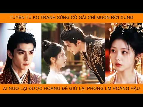 Tuyển Tú Ko Tranh Sủng Cô Gái Chỉ Muốn Rời Cung Ai Ngờ Lại Đc Hoàng Đế Giữ Lại Phong Thành Hoàng Hậu