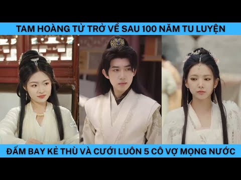TAM HOÀNG TỬ TRỞ VỀ SAU 100 NĂM TU LUYỆN ĐẤM BAY KẺ THÙ VÀ CƯỚI 5 MỸ NHÂN MỌNG NƯỚC.