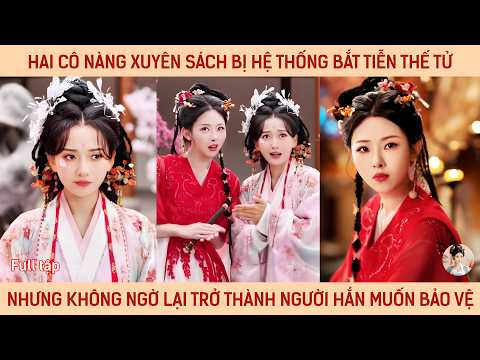 Hai cô nàng xuyên sách bị hệ thống bắt tiễn thế tử nhưng ko ngờ lại trở thành người hắn muốn bảo vệ