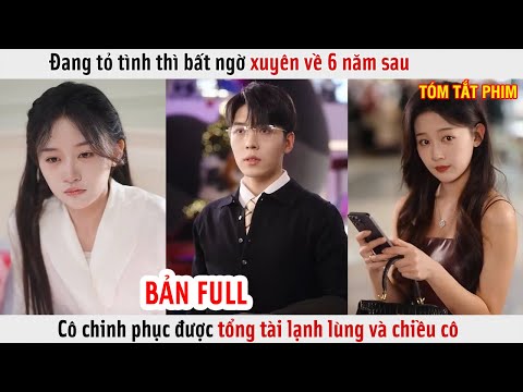 Đang Tỏ Tình Thì Bất Ngờ Xuyên Về 6 Năm Sau, Cô Chinh Phục Được Tổng Tài Lạnh Lùng Và Chiều Cô