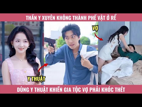 Thần Y Xuyên Không Thành Phế Vật Ở Rể, Dùng Y Thật Khiến Gia Tộc Vợ Phải Khóc Thét