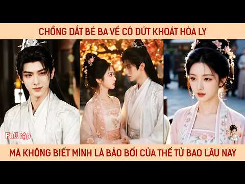 Chồng bắt bé ba về cô dứt khoát hòa ly, mà ko biết mình là bảo bối của thế tử bao lâu nay