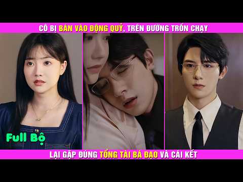 Cô Bị Bán Vào Động Quỷ, Trên Đường Trốn Chạy Lại Gặp Đúng Tổng Tài Bá Đạo Và Cái Kết