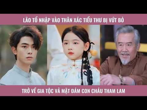 Lão tổ nhập vào thân xác tiểu thư bị vứt bỏ trở về gia tộc vả mặt đám con cháu tham lam