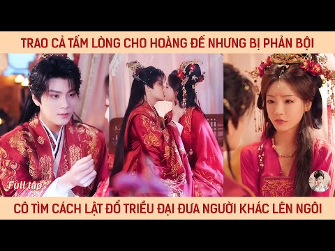 Trao cả tấm lòng cho hoàng đế nhưng bị phản bội cô tìm cách lật đổ triều đại đưa người khác lên ngôi