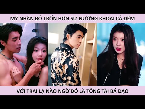 Mỹ nhân bỏ trốn hôn sự nướng khoai cả đêm với trai lạ nào ngờ đó là tổng tài bá đạo