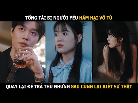 Tổng tài bị người yêu hãm hại vô tù, quay lại để trả thù nhưng sau cùng lại biết sự thật