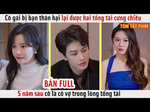 Cô gái bị bạn thân hại lại được hai tổng tài cưng chiều, 5 năm sau cô là cô vợ trong lòng tổng tài