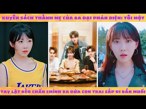 Xuyên sách thành mẹ của 3 đại phản diện: tôi một tay lật kèo chấn chỉnh ba đứa con sắp đi bán muối