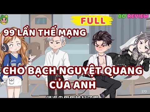 Full Bộ | 99 Lần Thế Mạng Cho Bạch Nguyệt Quang Của Anh | Bơ Rì Viu Official