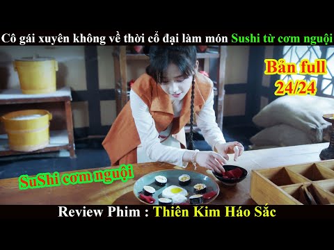 [Review Phim] Cô Gái Xuyên Không Về Thời Cô Đại Làm Su Si Từ Cơm Nguội  (Bản Full 24/24)