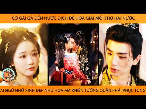 Cô Gái Gả Đến Nc Địch Để HóaGiải Mối Thù 2 Nước AiNgờ Nhờ Xinh Đẹp Như Hoa Mà Lm Tướng Quân Đổ Đứ Đừ