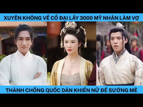 XUYÊN KHÔNG VỀ CỔ ĐẠI LẤY 3000 MỸ NHÂN LÀM VỢ THÀNH CHỒNG QUỐC DÂN KHIẾN NỮ ĐẾ SƯỚNG MÊ.