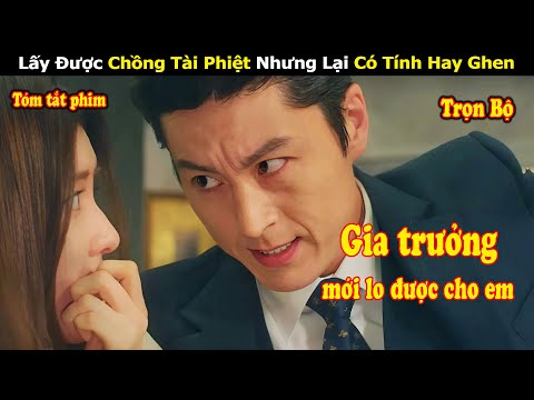 Review Phim: Lấy Được Chồng Tài Phiệt Nhưng Lại Có Tính Hay Ghen | Full