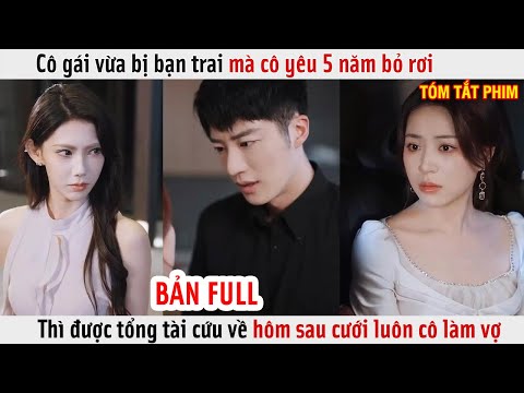 Cô Gái Vừa Bị Bạn Trai Mà Cô Yêu 5 Năm Bỏ Rơi, Thì Được Tổng Tài Cứu Về Hôm Sau Cưới Luôn Cô Làm Vợ
