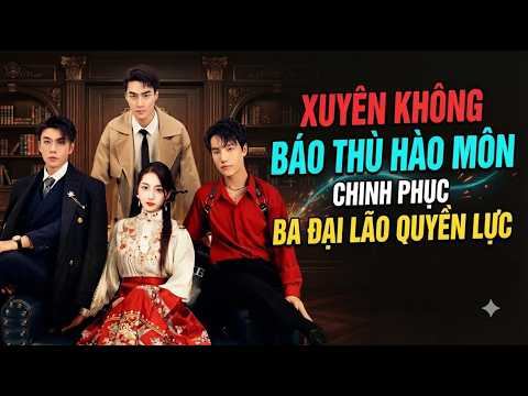 Xuyên không thành thiên kim hào môn, nữ chính báo thù và chinh phục ba đại lão