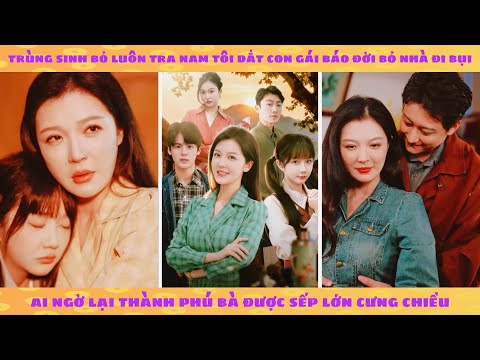 Trùng sinh bỏ tra nam tôi dắt con gái báo đời bỏ nhà đi bụi, ai ngờ lại được sếp cưng chiều