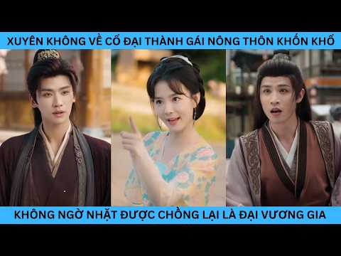XUYÊN KHÔNG VỀ CỔ ĐẠI THÀNH GÁI NÔNG THÔN KHỐN KHỔ AI NGỜ NHẶT ĐƯỢC CHỒNG LẠI LÀ ĐẠI VƯƠNG GIA