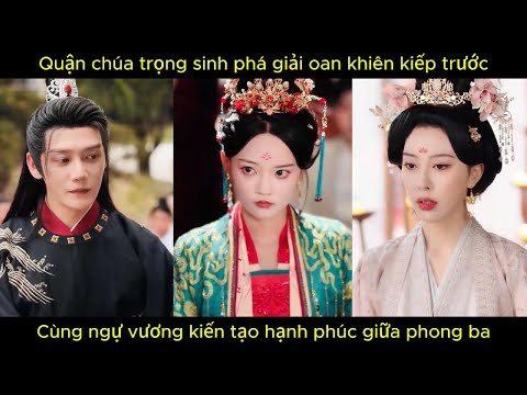 Quận chúa trọng sinh phá giải oan khiên kiếp trước, cùng ngự vương kiến tạo hạnh phúc giữa phong ba.