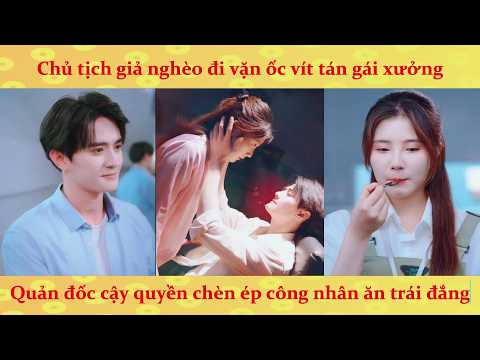 Chủ Tịch giả nghèo đi vặn ốc vít cưa đổ gái xinh xưởng máy và cái kết