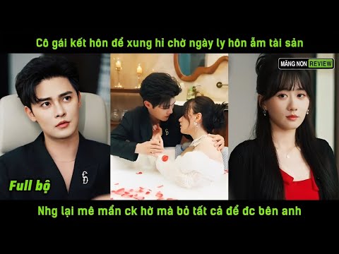 Cô gái kết hôn để xung hỉ chờ ngày ly hôn ẵm tài sản nhg lại mê mẩn ck hờ mà bỏ tất cả để đc bên anh