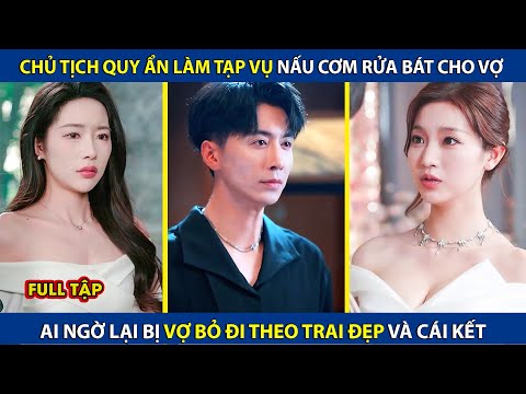 Chủ Tịch Quy Ẩn Làm Tạp Vụ Nấu Cơm Rửa Bát Cho Vợ, Ai Ngờ Lại Bị Vợ Bỏ Đi Theo Trai Và Cái Kết