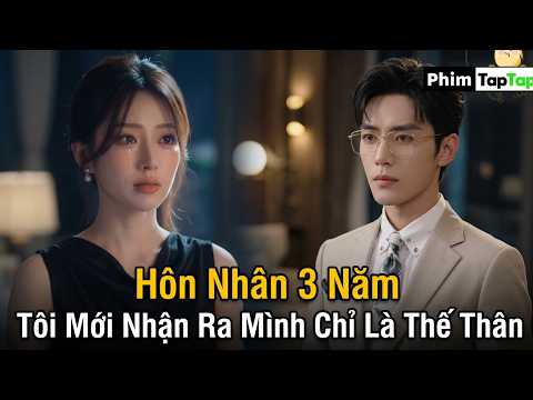 Hôn nhân 3 năm tôi mới nhận ra mình chỉ là thế thân của vị hôn thê của anh ấy full trọn bộ