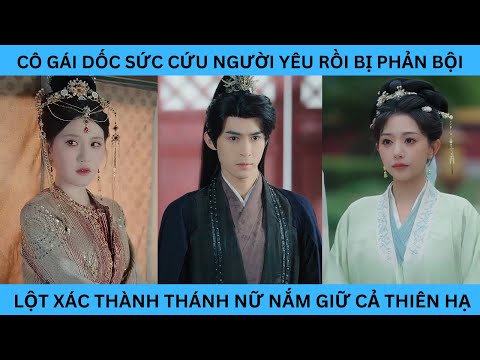 CÔ GÁI DỐC SỨC CỨU NGƯỜI YÊU RỒI BỊ PHẢN BỘI  LỘT XÁC THÀNH THÁNH NỮ NẮM GIỮ CẢ THIÊN HẠ