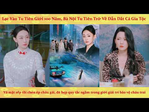 Lạc vào tu tiên giới 100 năm, bà nội tu tiên trở về dẫn dắt cả gia tộc bạo hồng