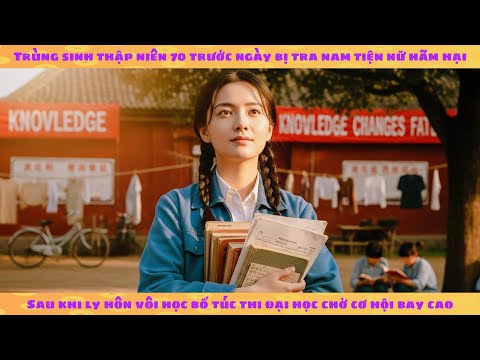 Trở lại thập niên 70, tôi dựa vào kỳ thi đại học để đổi đời vả mặt tra nam tiện nữ