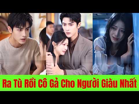 Ra Tù Rồi Cô Gả Cho Người Giàu Nhất Kinh Thành - Full Trọn Bộ