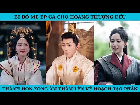BỊ BỐ MẸ ÉP GẢ CHO HOÀNG THƯỢNG ĐỂU.  THÀNH HÔN XONG ÂM THẦM LÊN KẾ HOẠCH TẠO PHẢN