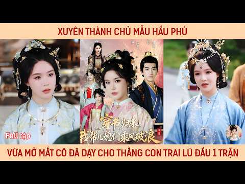 Xuyên thành chủ mẫu Hầu Phủ, vừa mở mắt cô đã dạy cho thằng con trai lú đầu một trận tơi bời