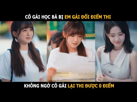 Cô gái học bá bị em gái đổi điểm thi đại học, không ngờ cô gái lại thi được 0 điểm