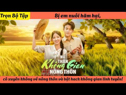 Bị em nuôi hãm hại, cô xuyên không về nông thôn và bật hack không gian linh tuyền!