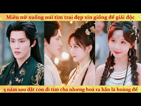 Miêu nữ xuống núi tìm trai đẹp mượn giống: 6 năm sau dắt con tìm cha nhưng hoá ra hắn là hoàng đế