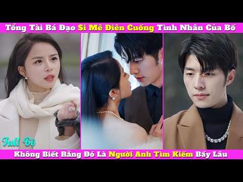 Tổng Tài Bá Đạo Si Mê Điên Cuồng Tình Nhân Của Bố, Không Biết Rằng Đó Là Người Anh Tìm Kiếm Bấy Lâu