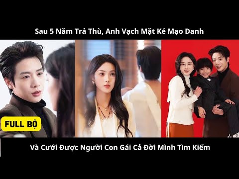 Sau 5 Năm Trả Thù, Anh Vạch Mặt Kẻ Mạo Danh Và Cưới Được Người Con Gái Cả Đời Mình Tìm Kiếm