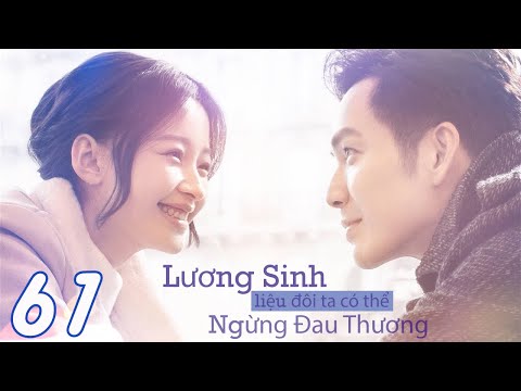 LƯƠNG SINH, LIỆU ĐÔI TA CÓ THỂ NGỪNG ĐAU THƯƠNG - Tập 61 (Thuyết Minh) | Phim Bộ Ngôn Tình Hay Nhất