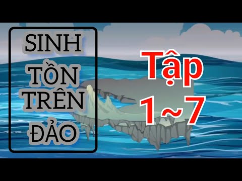 SINH TỒN TRÊN ĐẢO - Tập 1-7 (Full version) | Bạch Tiên Sinh