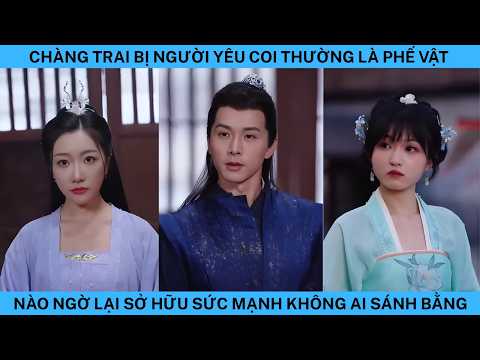 CHÀNG TRAI BỊ NGƯỜI YÊU COI THƯỜNG LÀ PHẾ VẬT NÀO NGỜ LẠI SỞ HỮU SỨC MẠNH KHÔNG AI SÁNH BẰNG
