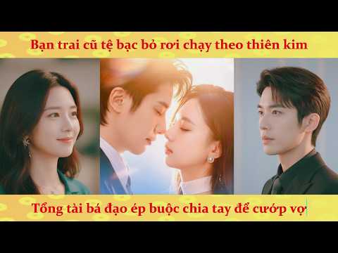 🔥Trai tồi chạy theo thiên kim: Tổng Tài bá đạo chen ngang đòi cướp vợ