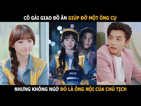 Cô gái giao đồ ăn giúp đỡ một ông cụ nhưng không ngờ lại giúp đúng ông nội chủ tịch