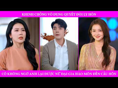 Khinh Chồng Vô Dụng Quyết Đòi Ly Hôn, Cô Không Ngờ Anh Lại Được Nữ Đại Gia Hào Môn Đến Cầu Hôn