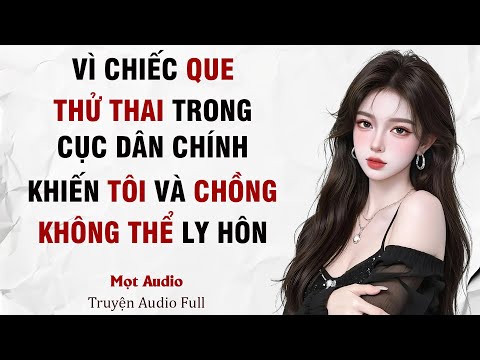[ Truyện Audio Full ] Vì Chiếc Que Thử Thai Trong Cục Dân Chính, Tôi Không Thể Ly Hôn Với Chồng