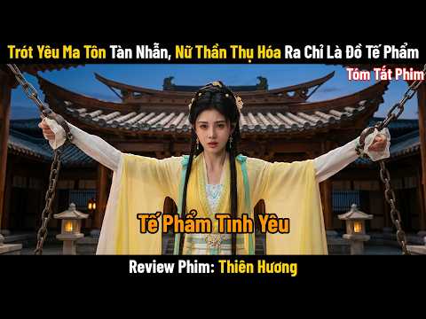 🔥 Trót Yêu Ma Tôn Tàn Nhẫn, Nữ Thần Thụ Hóa Ra Chỉ Là Đồ Tế Phẩm | Tóm Tắt Phim Thiên Hương